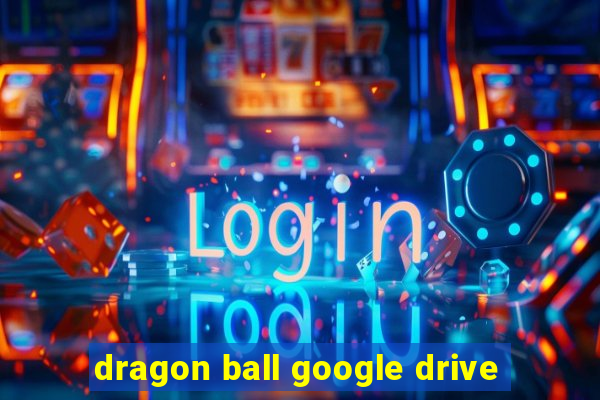 dragon ball google drive